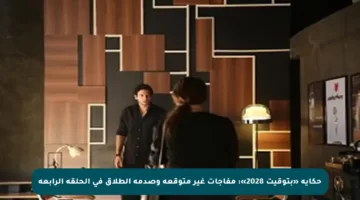 حكاية «بتوقيت 2028»: مفاجآت غير متوقعة وصدمة الطلاق في الحلقة الرابعة